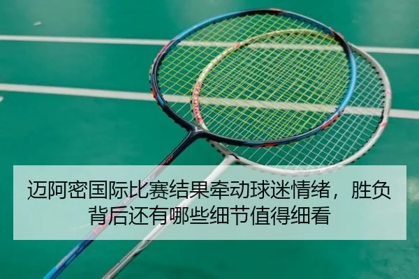 迈阿密国际比赛结果牵动球迷情绪，胜负背后还有哪些细节值得细看